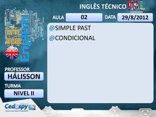 INGLÊS TÉCNICO
                    02         29/8/2012
            @SIMPLE PAST
            @CONDICIONAL




HÁLISSON

 NIVEL II
 