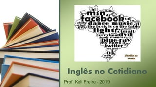 Inglês no Cotidiano
Prof. Keli Freire - 2019
 