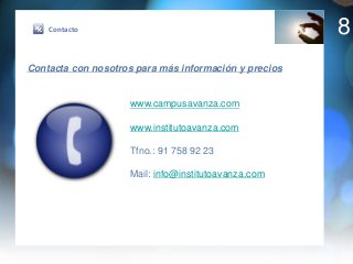 Contacto                                           8
Contacta con nosotros para más información y precios


                    www.campusavanza.com

                    www.institutoavanza.com

                    Tfno.: 91 758 92 23

                    Mail: info@institutoavanza.com
 