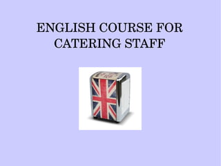 ENGLISH COURSE FOR 
CATERING STAFF
 