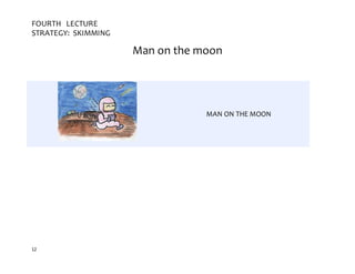 12
FOURTH LECTURE
STRATEGY: SKIMMING
Man on the moon
MAN ON THE MOON
 