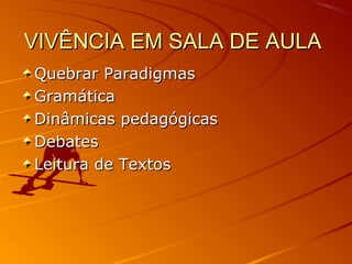 VIVÊNCIA EM SALA DE AULA
Quebrar Paradigmas
Gramática
Dinâmicas pedagógicas
Debates
Leitura de Textos

 