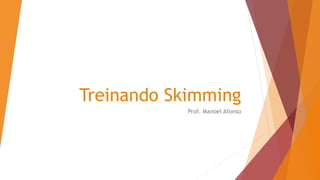 Treinando Skimming
Prof. Manoel Afonso
 