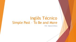 Inglês Técnico
Simple Past – To Be and More
Prof. Manoel Afonso
 