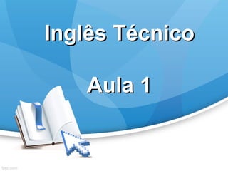 Inglês TécnicoInglês Técnico
Aula 1Aula 1
 