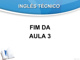INGLÊS TÉCNICOINGLÊS TÉCNICO
FIM DA
AULA 3
 