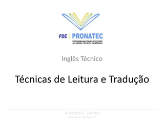 Inglês Técnico

Técnicas de Leitura e Tradução

           Anselmo G. Santos
            www.anselmogomes.com
 