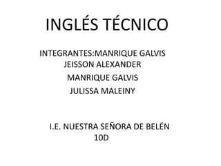 INGLÉS TÉCNICO
INTEGRANTES:MANRIQUE GALVIS
JEISSON ALEXANDER
MANRIQUE GALVIS
JULISSA MALEINY
I.E. NUESTRA SEÑORA DE BELÉN
10D
 