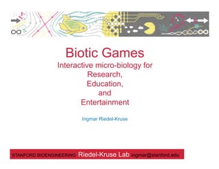 Biotic Games
                Interactive micro-biology for
                          Research,
                         Education,
                            and
                       Entertainment

                           Ingmar Riedel-Kruse




STANFORD BIOENGINEERING   Riedel-Kruse Lab ingmar@stanford.edu
 