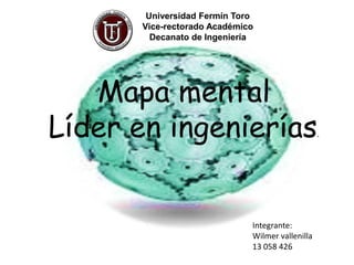 Universidad Fermín Toro
      Vice-rectorado Académico
        Decanato de Ingeniería




   Mapa mental
Líder en ingenierías                             .




                             Integrante:
                             Wilmer vallenilla
                             13 058 426
 