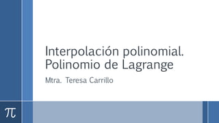 Interpolación polinomial.
Polinomio de Lagrange
Mtra. Teresa Carrillo
 