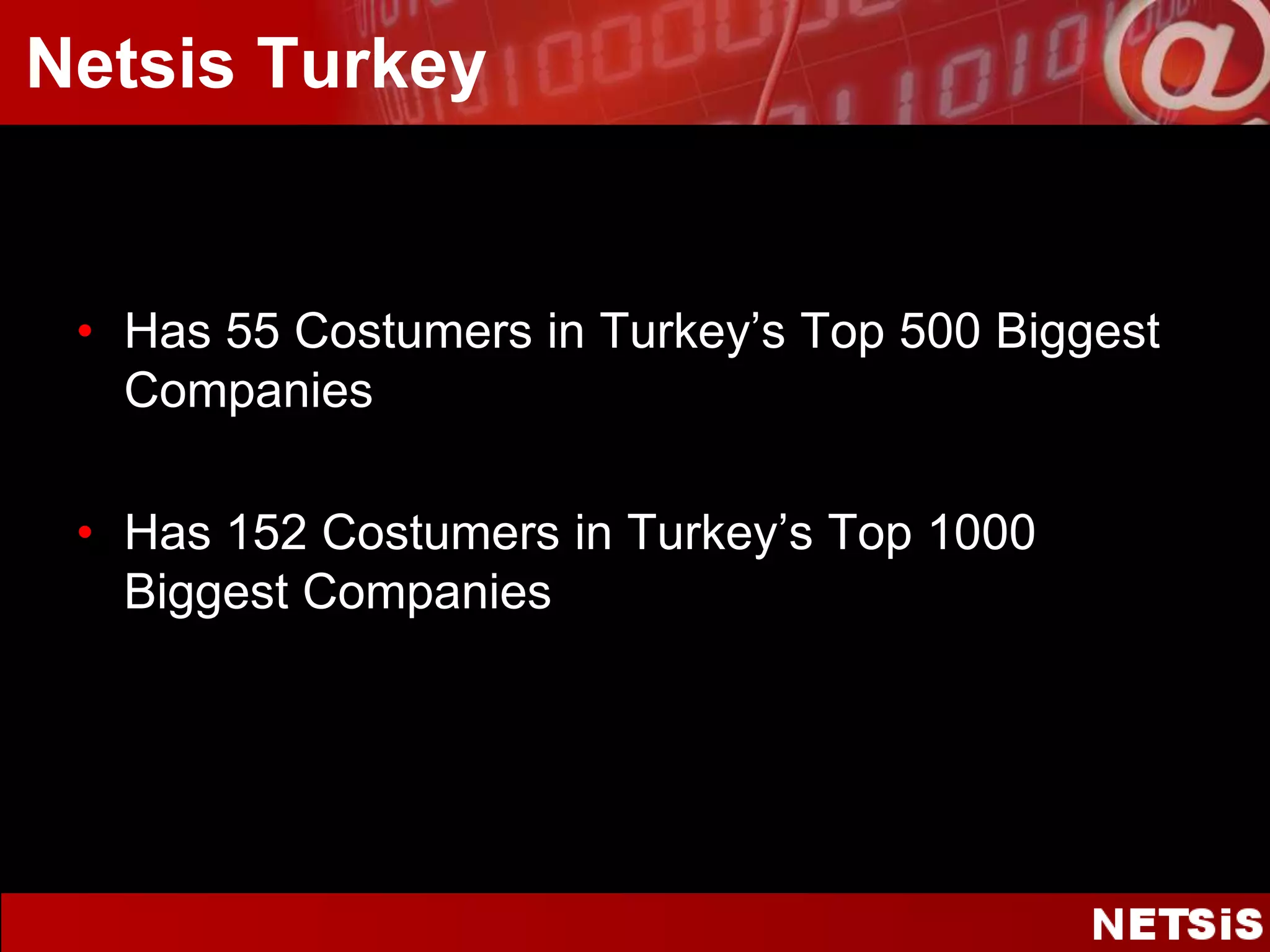 Netsis TurkeyHas 55 Costumers in Turkey’s Top 500 BiggestCompaniesHas 152 Costumersin Turkey’s Top 1000 BiggestCompanies
