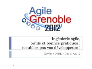 Ingénierie agile,
        outils et bonnes pratiques :
    n'oubliez pas vos développeurs !
                Xavier NOPRE – 08/11/2012



1
 
