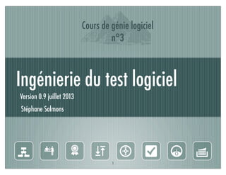 Ingénierie du test logiciel
I
Version 0.9 juillet 2013
Stéphane Salmons
g 6 )  N O Y4
1
Cours de génie logiciel
n°3
 