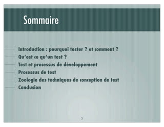 Sommaire
Introduction : pourquoi tester ? et comment ?
Qu’est ce qu’un test ?
Test et processus de développement
Processus de test
Zoologie des techniques de conception de test
Conclusion
3
 