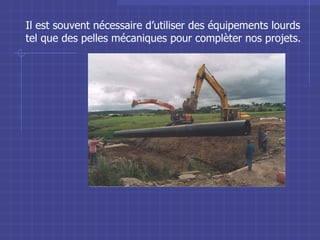 Il est souvent nécessaire d’utiliser des équipements lourds tel que des pelles mécaniques pour complèter nos projets. 