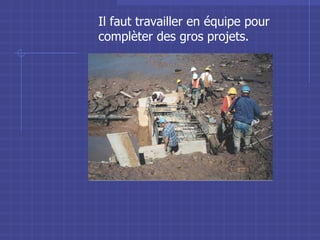 Il faut travailler en équipe pour complèter des gros projets. 