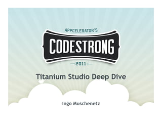 Titanium Studio Deep Dive


       Ingo Muschenetz
 