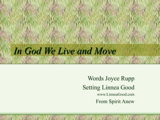 In God We Live and Move Words Joyce Rupp Setting Linnea Good www.LinneaGood.com From Spirit Anew 