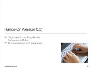 ingo@lantschner.name
Hands-On (Version 0.5)
! Nagios-konforme Ausgabe der
Performance-Daten
! Timeoutmanagement integrieren
31
 