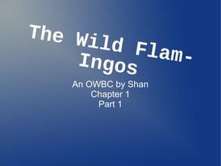 The Wild Flam-Ingos
An OWBC by Shan
Chapter 1
Part 1
 