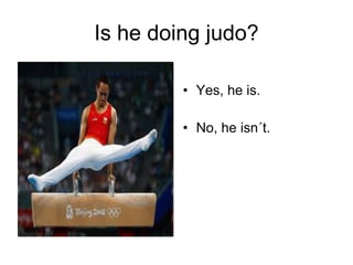 Is he doing judo? Yes, he is. No, he isn´t. 