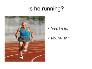 Is he running? Yes, he is. No, he isn´t. 