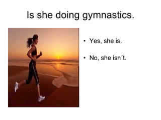 Is she doing gymnastics. Yes, she is. No, she isn´t. 