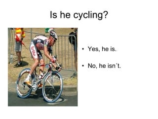 Is he cycling? Yes, he is. No, he isn´t. 