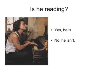Is he reading? Yes, he is. No, he isn´t. 