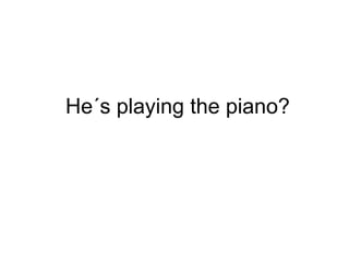 He´s playing the piano? 