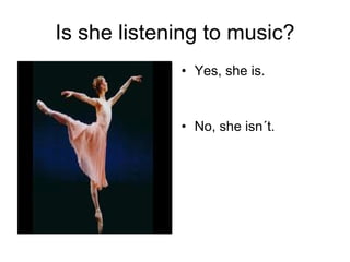 Is she listening to music? Yes, she is. No, she isn´t. 