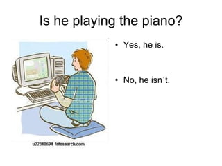Is he playing the piano? Yes, he is. No, he isn´t. 