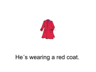 He´s wearing a red coat.  