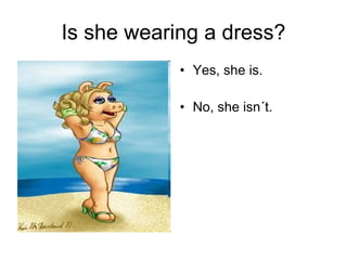 Is she wearing a dress? Yes, she is. No, she isn´t.  