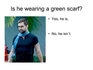 Is he wearing a green scarf? Yes, he is.  No, he isn´t.  