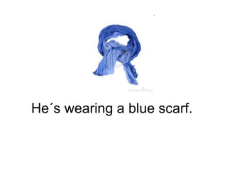 He´s wearing a blue scarf.  