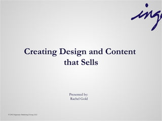 Creating Design and Content
                             that Sells


                                        Presented by:
                                         Rachel Gold



© 2012 Ingenuity Marketing Group, LLC
 