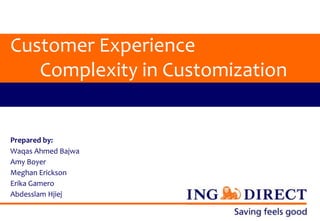 Customer Experience
   Complexity in Customization


Prepared by:
Waqas Ahmed Bajwa
Amy Boyer
Meghan Erickson
Erika Gamero
Abdesslam Hjiej
 