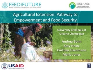 Agricultural Extension: Pathway to
Empowerment and Food Security
Photo:DanQuinn,HorticultureInnovationLab
University of Illinois at
Urbana Champaign
Andrea Bohn
Katy Heinz
Cortney Eisenmann
Maria Jones
 
