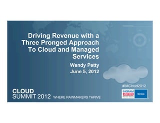 Driving Revenue with a
Three Pronged Approach
  To Cloud and Managed
               Services
               Wendy Petty
               June 5, 2012

                              #IMCloud2012


                                        111104_   1
 