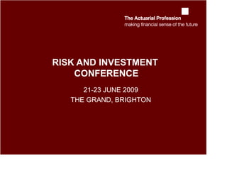RISK AND INVESTMENT
    CONFERENCE
      21-23 JUNE 2009
   THE GRAND, BRIGHTON
 