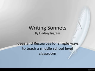 Writing Sonnets
By Lindsey Ingram
Ideas and Resources for simple ways
to teach a middle school level
classroom
 