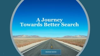 A Journey
Towards Better Search
INGRAM	MICRO
 