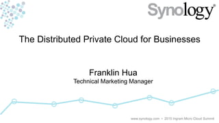 Confidential
The Distributed Private Cloud for Businesses
Franklin Hua
Technical Marketing Manager
www.synology.com • 2015 Ingram Micro Cloud Summit
 