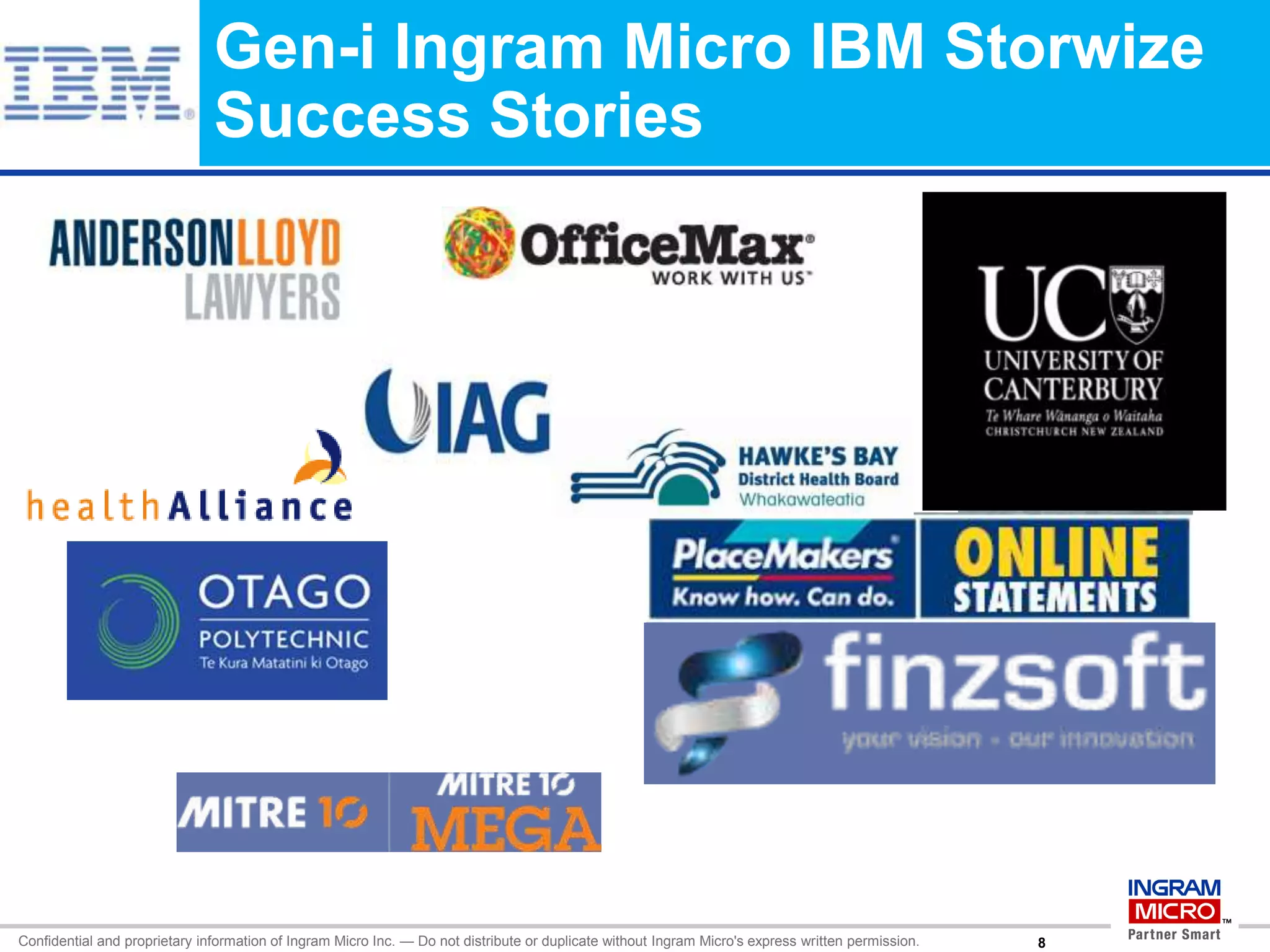 Gen-i Ingram Micro IBM Storwize
                               Success Stories




Confidential and proprietary information of Ingram Micro Inc. — Do not distribute or duplicate without Ingram Micro's express written permission.   09078
 