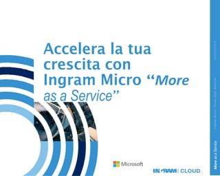 Accelera la tua
crescita con
Ingram Micro “More
as a Service”
MoreasaServiceIngramMicroCloud2020Edition
 