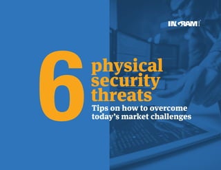 Tips on how to overcome
today’s market challenges
physical
security
threats
6
 