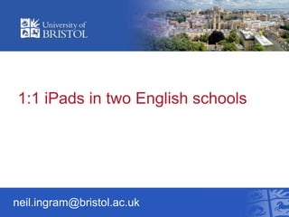 1:1 iPads in two English schools




neil.ingram@bristol.ac.uk
 