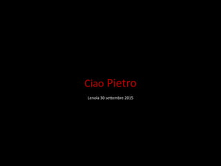 Ciao Pietro
Lenola 30 settembre 2015
 